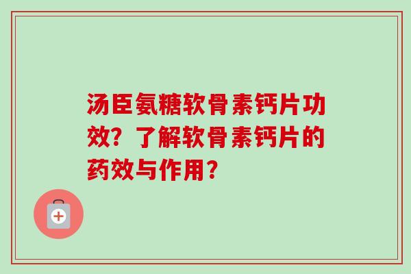 汤臣氨糖软骨素钙片功效？了解软骨素钙片的药效与作用？