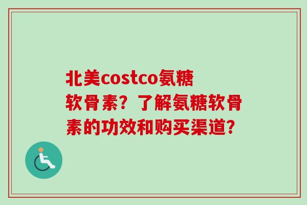 北美costco氨糖软骨素？了解氨糖软骨素的功效和购买渠道？
