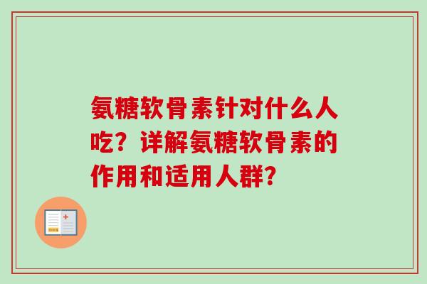氨糖软骨素针对什么人吃？详解氨糖软骨素的作用和适用人群？