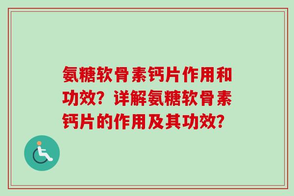 氨糖软骨素钙片作用和功效？详解氨糖软骨素钙片的作用及其功效？