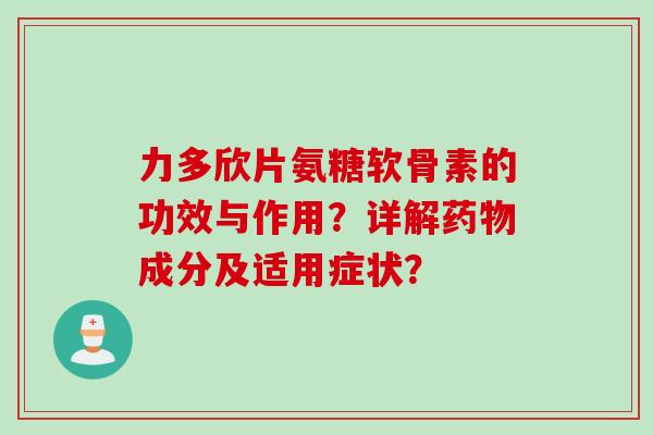 力多欣片氨糖软骨素的功效与作用？详解成分及适用症状？