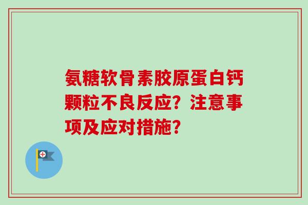 氨糖软骨素胶原蛋白钙颗粒不良反应？注意事项及应对措施？