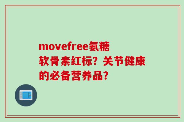 movefree氨糖软骨素红标？关节健康的必备营养品？