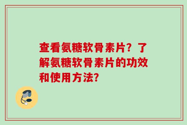 查看氨糖软骨素片？了解氨糖软骨素片的功效和使用方法？