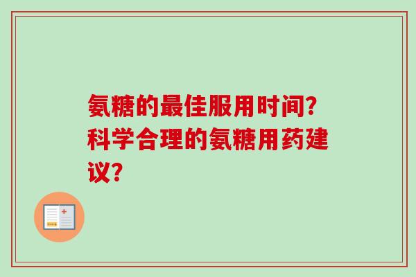 氨糖的佳服用时间？科学合理的氨糖用药建议？