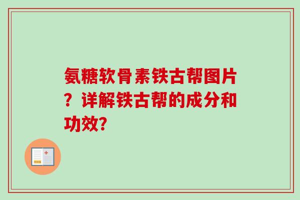 氨糖软骨素铁古帮图片？详解铁古帮的成分和功效？