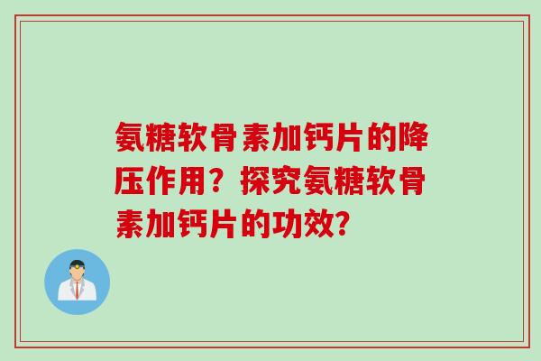氨糖软骨素加钙片的作用？探究氨糖软骨素加钙片的功效？