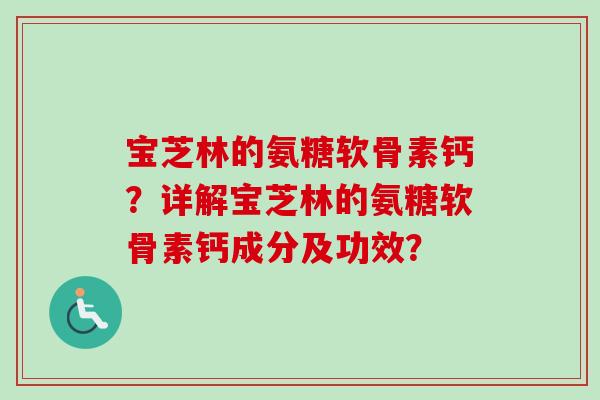 宝芝林的氨糖软骨素钙？详解宝芝林的氨糖软骨素钙成分及功效？