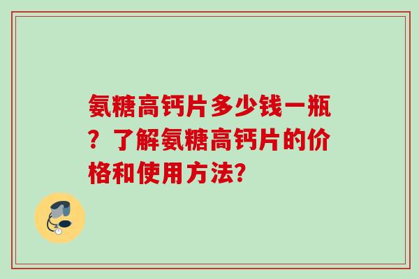 氨糖高钙片多少钱一瓶？了解氨糖高钙片的价格和使用方法？