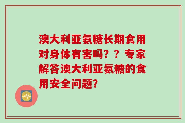 澳大利亚氨糖长期食用对身体有害吗？？专家解答澳大利亚氨糖的食用安全问题？