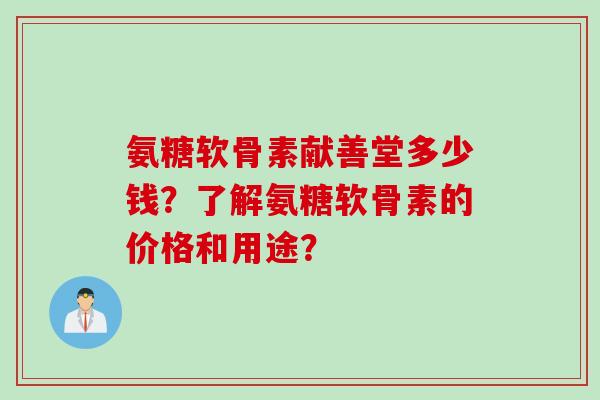 氨糖软骨素献善堂多少钱？了解氨糖软骨素的价格和用途？