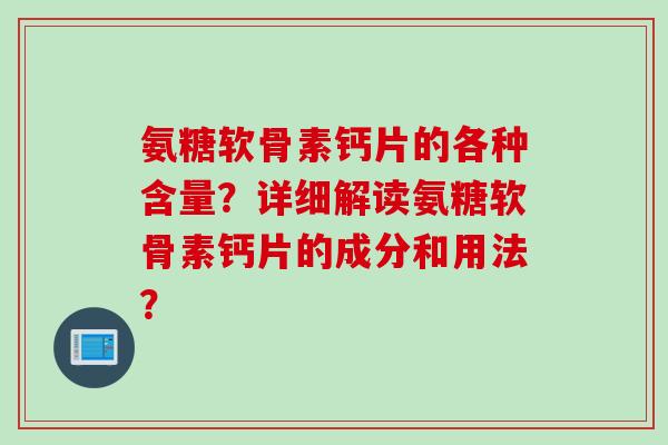 氨糖软骨素钙片的各种含量？详细解读氨糖软骨素钙片的成分和用法？