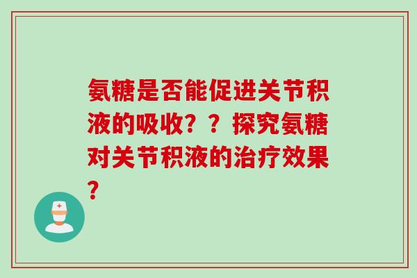 氨糖是否能促进关节积液的吸收？？探究氨糖对关节积液的治疗效果？