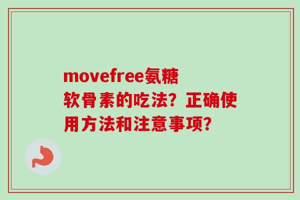 movefree氨糖软骨素的吃法?正确使用方法和注意事项? movefree氨糖软骨素的吃法?正确使用方法和注意事项?