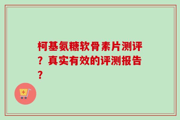 柯基氨糖软骨素片测评？真实有效的评测报告？