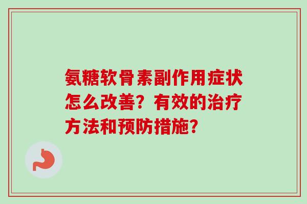 氨糖软骨素副作用症状怎么改善？有效的治疗方法和预防措施？