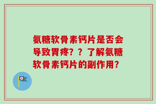 氨糖软骨素钙片是否会导致胃疼？？了解氨糖软骨素钙片的副作用？