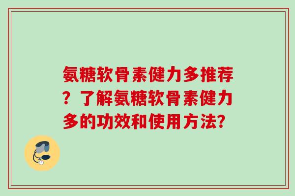 氨糖软骨素健力多推荐？了解氨糖软骨素健力多的功效和使用方法？