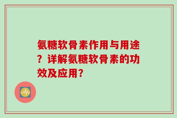 氨糖软骨素作用与用途？详解氨糖软骨素的功效及应用？