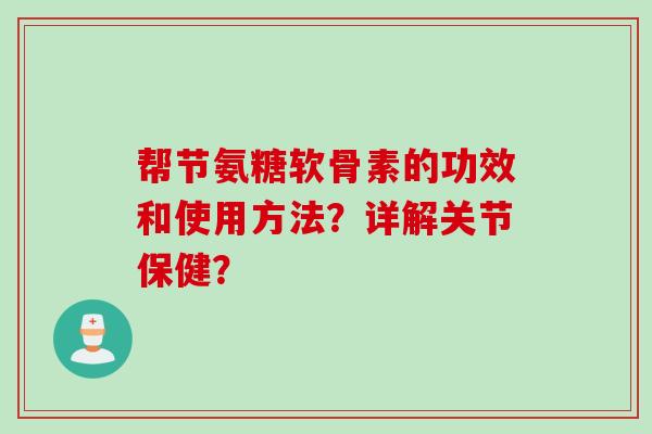 帮节氨糖软骨素的功效和使用方法？详解关节保健？