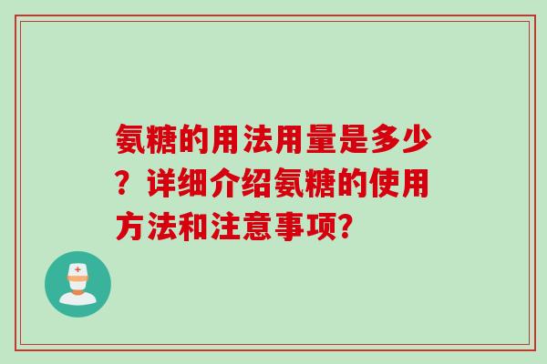 氨糖的用法用量是多少？详细介绍氨糖的使用方法和注意事项？