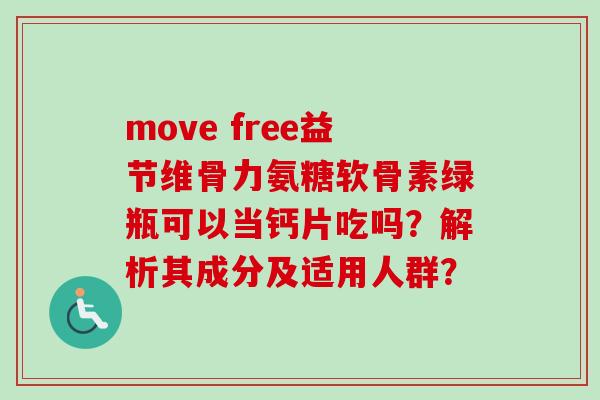 move free益节维骨力氨糖软骨素绿瓶可以当钙片吃吗？解析其成分及适用人群？
