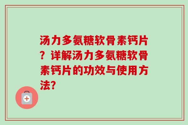 汤力多氨糖软骨素钙片？详解汤力多氨糖软骨素钙片的功效与使用方法？
