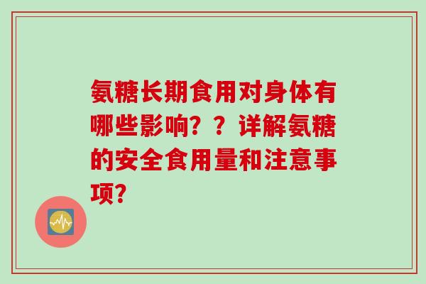 氨糖长期食用对身体有哪些影响？？详解氨糖的安全食用量和注意事项？