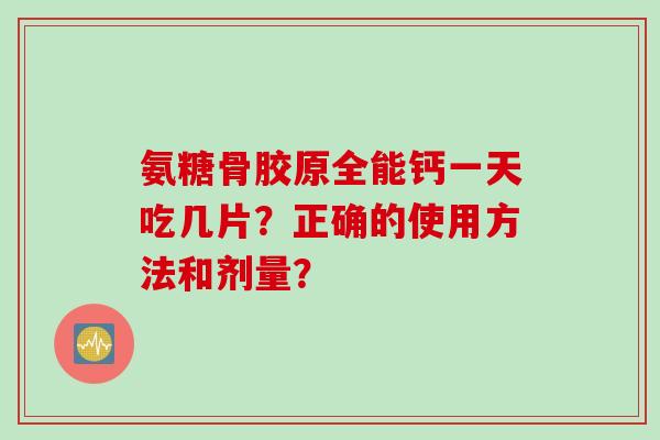 氨糖骨胶原全能钙一天吃几片？正确的使用方法和剂量？
