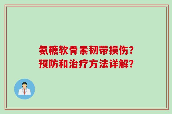 氨糖软骨素韧带损伤?和方法详解? 氨糖软骨素韧带损伤?和方法详解?