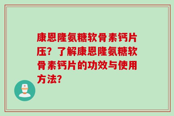 康恩隆氨糖软骨素钙片压？了解康恩隆氨糖软骨素钙片的功效与使用方法？