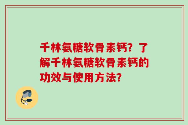 千林氨糖软骨素钙？了解千林氨糖软骨素钙的功效与使用方法？
