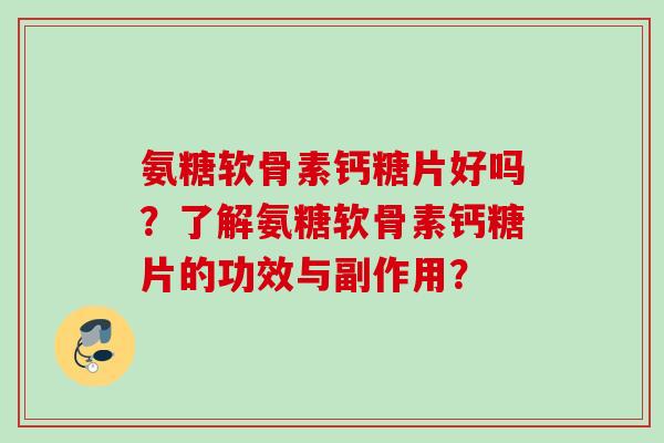氨糖软骨素钙糖片好吗？了解氨糖软骨素钙糖片的功效与副作用？