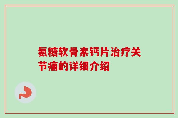 氨糖软骨素钙片治疗关节痛的详细介绍