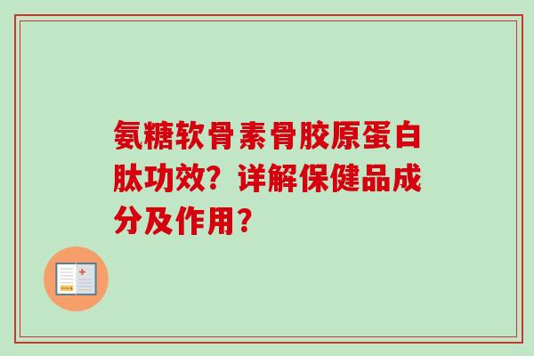 氨糖软骨素骨胶原蛋白肽功效？详解保健品成分及作用？