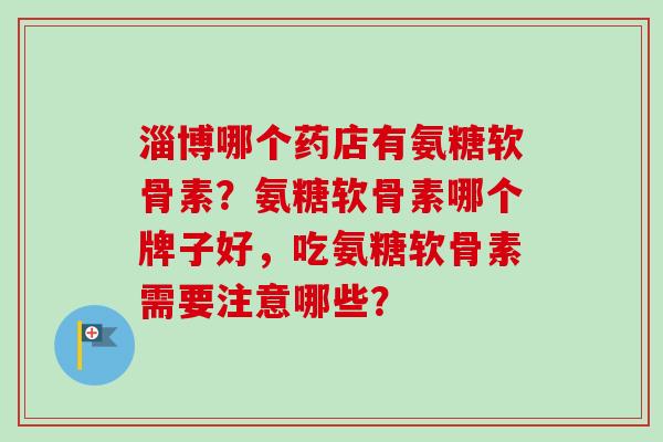 淄博哪个药店有氨糖软骨素？氨糖软骨素哪个牌子好，吃氨糖软骨素需要注意哪些？