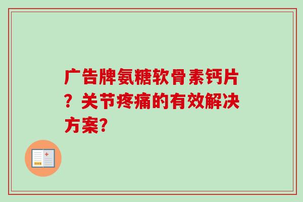 广告牌氨糖软骨素钙片？关节疼痛的有效解决方案？