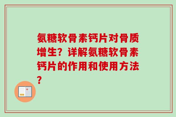 氨糖软骨素钙片对骨质增生？详解氨糖软骨素钙片的作用和使用方法？