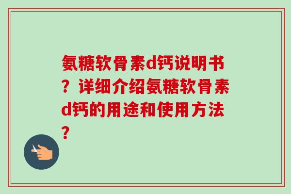 氨糖软骨素d钙说明书？详细介绍氨糖软骨素d钙的用途和使用方法？