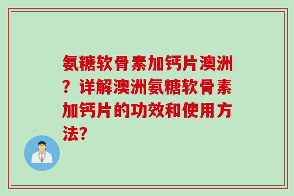 氨糖软骨素加钙片澳洲？详解澳洲氨糖软骨素加钙片的功效和使用方法？