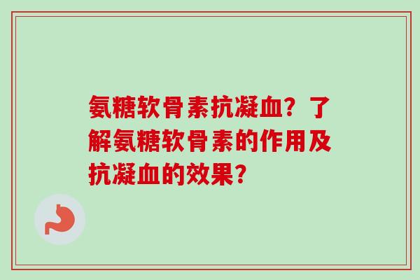 氨糖软骨素抗凝血？了解氨糖软骨素的作用及抗凝血的效果？