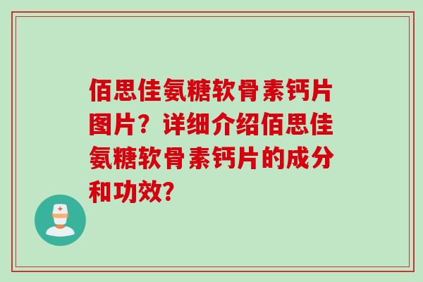 佰思佳氨糖软骨素钙片图片？详细介绍佰思佳氨糖软骨素钙片的成分和功效？