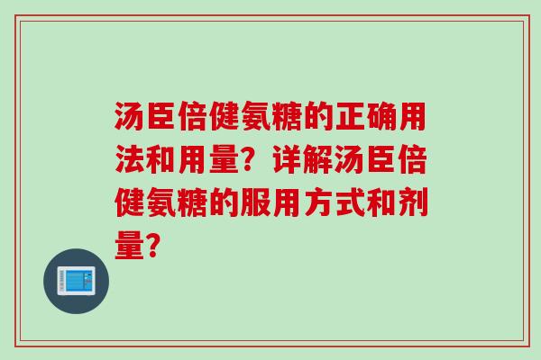 汤臣倍健氨糖的正确用法和用量？详解汤臣倍健氨糖的服用方式和剂量？