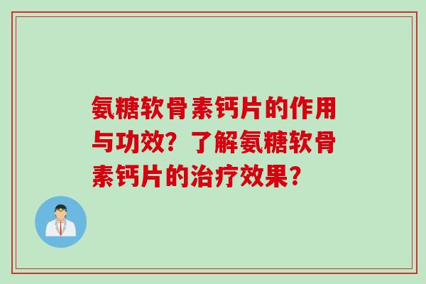 氨糖软骨素钙片的作用与功效？了解氨糖软骨素钙片的治疗效果？