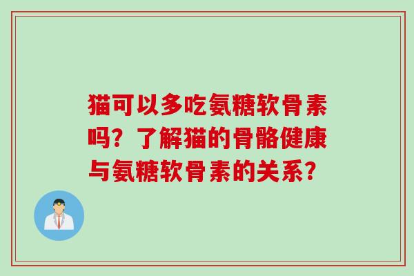 猫可以多吃氨糖软骨素吗？了解猫的骨骼健康与氨糖软骨素的关系？