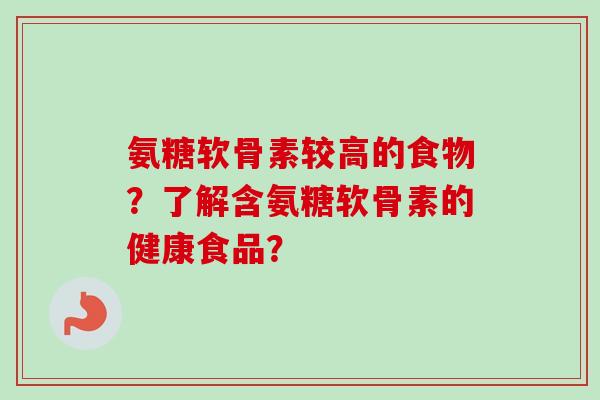 氨糖软骨素较高的食物？了解含氨糖软骨素的健康食品？