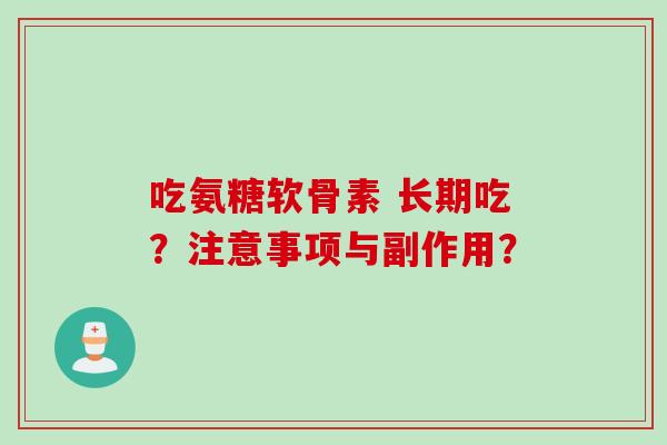 吃氨糖软骨素 长期吃？注意事项与副作用？