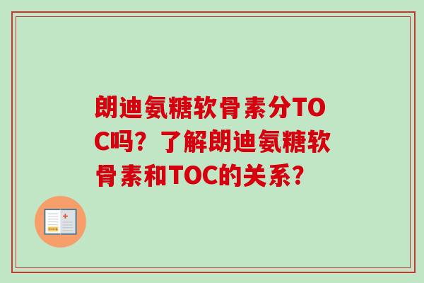 朗迪氨糖软骨素分TOC吗？了解朗迪氨糖软骨素和TOC的关系？