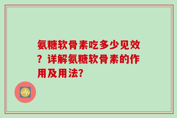 氨糖软骨素吃多少见效？详解氨糖软骨素的作用及用法？