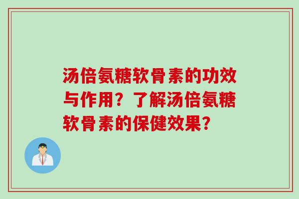 汤倍氨糖软骨素的功效与作用？了解汤倍氨糖软骨素的保健效果？